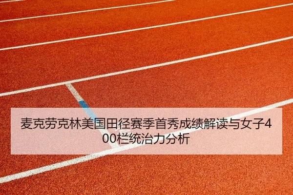 麦克劳克林美国田径赛季首秀成绩解读与女子400栏统治力分析